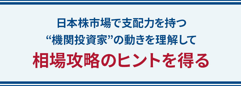 日本株市場で支配力を持つ“機関投資家”の動きを理解して相場攻略のヒントを得る